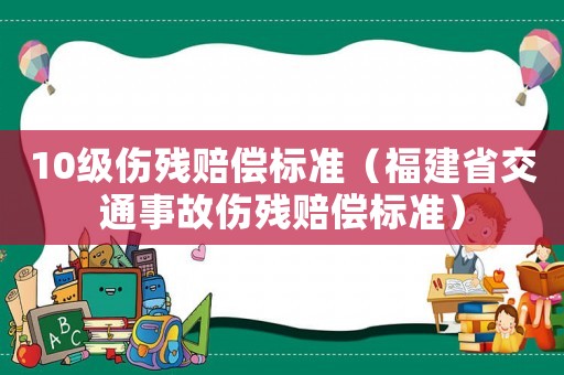 10級傷殘賠償標(biāo)準（福建省交通事故傷殘賠償標(biāo)準）