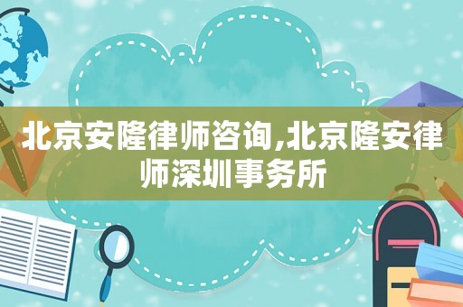 北京安隆律師咨詢,北京隆安律師深圳事務所