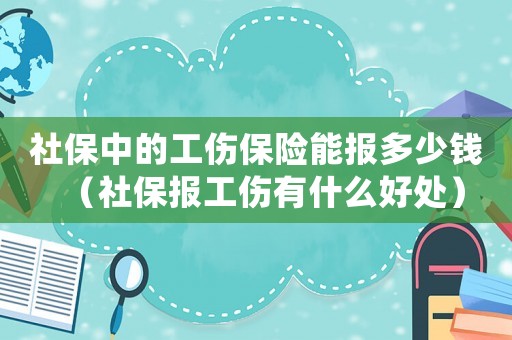 社保中的工傷保險能報多少錢（社保報工傷有什么好處）