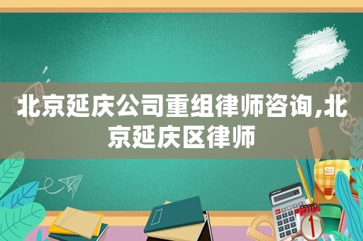 北京延慶公司重組律師咨詢,北京延慶區律師