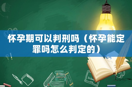 懷孕期可以判刑嗎（懷孕能定罪嗎怎么判定的）