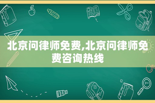 北京問律師免費,北京問律師免費咨詢熱線