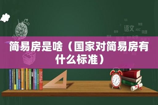 簡易房是啥（國家對簡易房有什么標準）