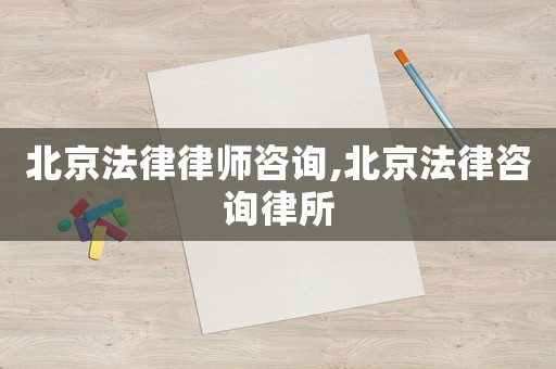 北京法律律師咨詢,北京法律咨詢律所