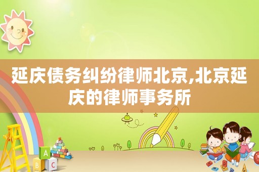 延慶債務糾紛律師北京,北京延慶的律師事務所