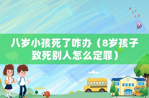 八歲小孩死了咋辦（8歲孩子致死別人怎么定罪）