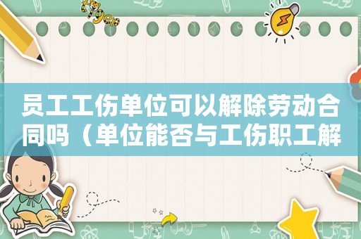 員工工傷單位可以解除勞動合同嗎（單位能否與工傷職工解除合同）
