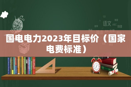 國電電力2023年目標價（國家電費標準）