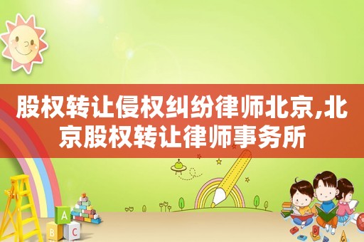 股權轉讓侵權糾紛律師北京,北京股權轉讓律師事務所