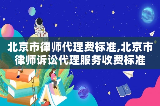 北京市律師代理費(fèi)標(biāo)準(zhǔn),北京市律師訴訟代理服務(wù)收費(fèi)標(biāo)準(zhǔn)