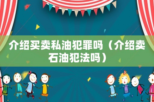 介紹買賣私油犯罪嗎（介紹賣石油犯法嗎）