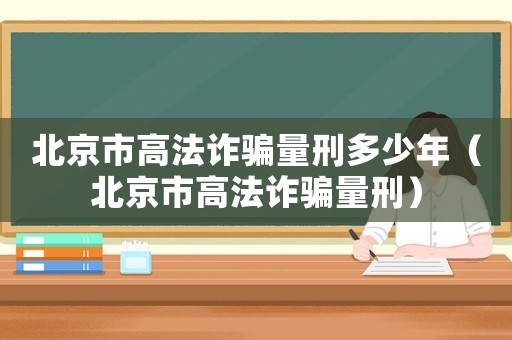 北京市高法詐騙量刑多少年（北京市高法詐騙量刑）