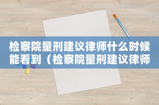 檢察院量刑建議律師什么時(shí)候能看到（檢察院量刑建議律師）