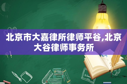 北京市大嘉律所律師平谷,北京大谷律師事務所