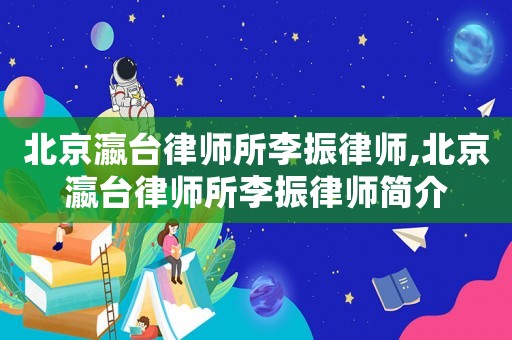 北京瀛臺律師所李振律師,北京瀛臺律師所李振律師簡介