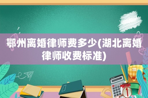鄂州離婚律師費(fèi)多少(湖北離婚律師收費(fèi)標(biāo)準(zhǔn))