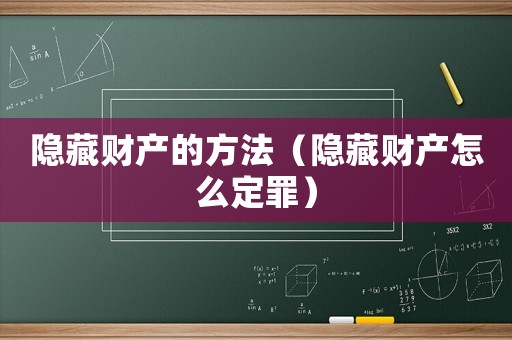 隱藏財(cái)產(chǎn)的方法（隱藏財(cái)產(chǎn)怎么定罪）