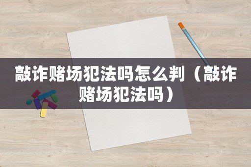 敲詐賭場犯法嗎怎么判（敲詐賭場犯法嗎）