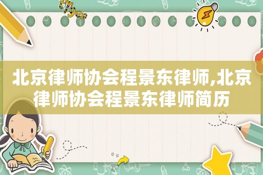 北京律師協會程景東律師,北京律師協會程景東律師簡歷