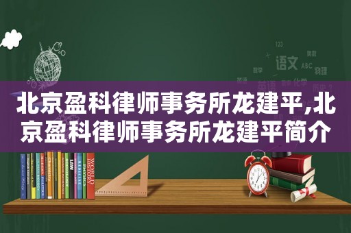 北京盈科律師事務所龍建平,北京盈科律師事務所龍建平簡介