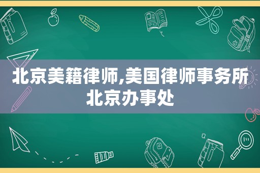 北京美籍律師,美國律師事務所北京辦事處