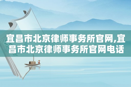 宜昌市北京律師事務所官網,宜昌市北京律師事務所官網電話