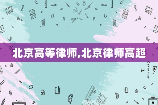 北京高等律師,北京律師高超