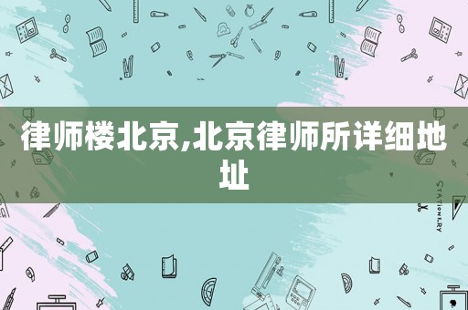 律師樓北京,北京律師所詳細(xì)地址