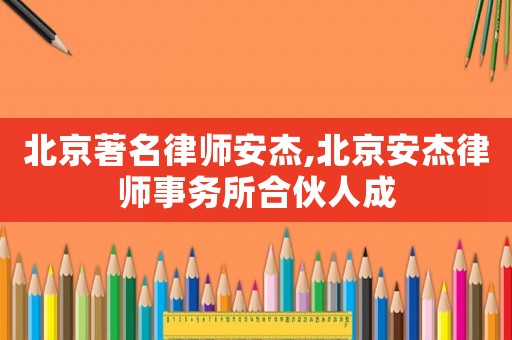 北京著名律師安杰,北京安杰律師事務所合伙人成