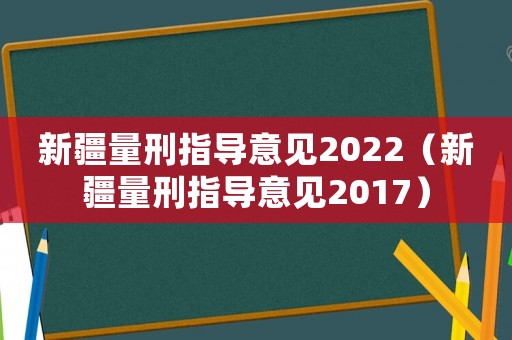 新疆量刑指導意見2022（新疆量刑指導意見2017）