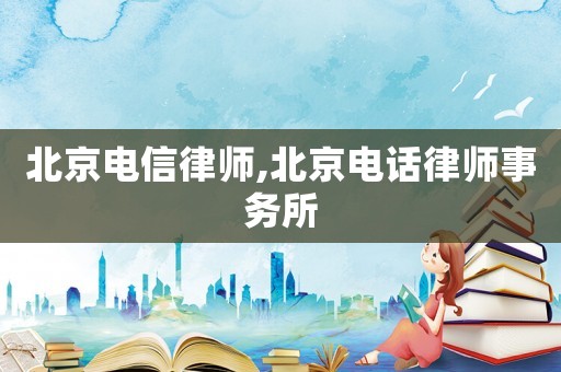 北京電信律師,北京電話律師事務所