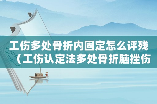 工傷多處骨折內固定怎么評殘（工傷認定法多處骨折腦挫傷怎么賠償）
