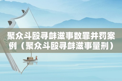 聚眾斗毆尋釁滋事數(shù)罪并罰案例（聚眾斗毆尋釁滋事量刑）