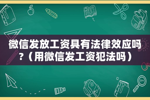 微信發放工資具有法律效應嗎?（用微信發工資犯法嗎）
