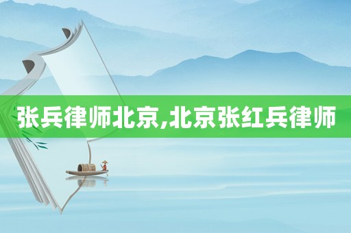 張兵律師北京,北京張紅兵律師