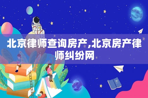 北京律師查詢房產,北京房產律師糾紛網