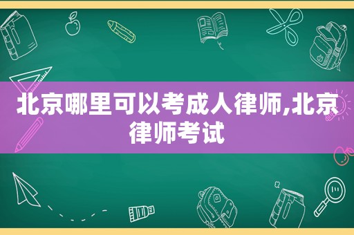 北京哪里可以考成人律師,北京律師考試