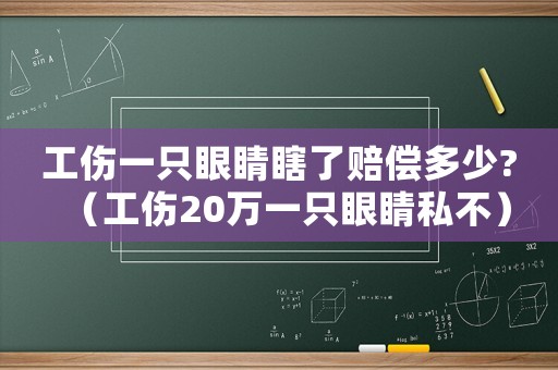 工傷一只眼睛瞎了賠償多少?（工傷20萬一只眼睛私不）