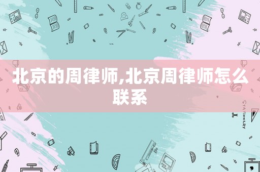 北京的周律師,北京周律師怎么聯(lián)系