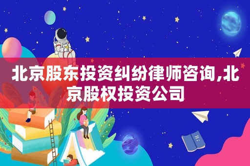 北京股東投資糾紛律師咨詢,北京股權投資公司