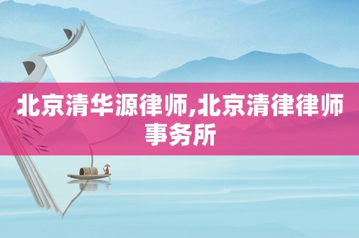 北京清華源律師,北京清律律師事務所