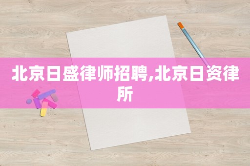 北京日盛律師招聘,北京日資律所