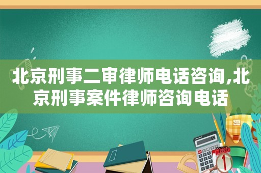 北京刑事二審律師電話咨詢,北京刑事案件律師咨詢電話