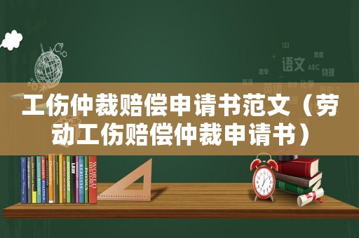 工傷仲裁賠償申請書范文（勞動工傷賠償仲裁申請書）