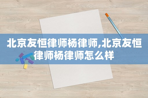 北京友恒律師楊律師,北京友恒律師楊律師怎么樣