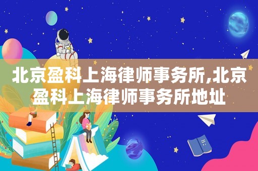 北京盈科上海律師事務(wù)所,北京盈科上海律師事務(wù)所地址