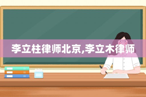 李立柱律師北京,李立木律師
