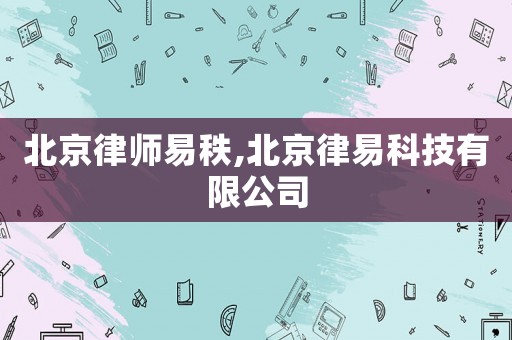 北京律師易秩,北京律易科技有限公司