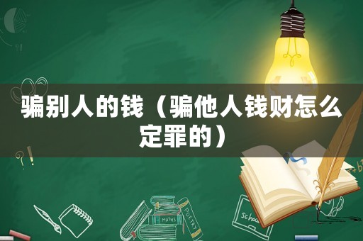 騙別人的錢（騙他人錢財怎么定罪的）