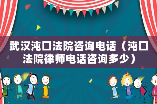 武漢沌口法院咨詢電話（沌口法院律師電話咨詢多少）